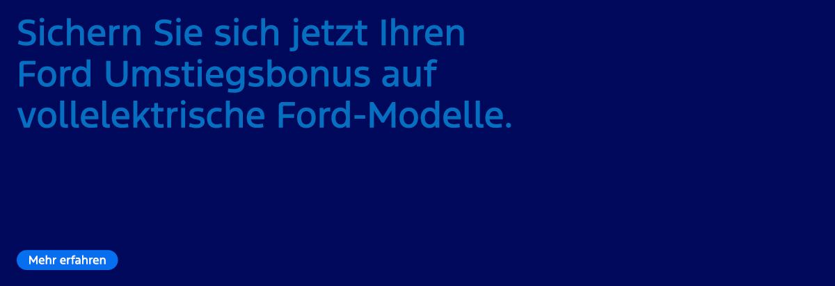 Ford Umstiegsbonus für vollelektrische Ford-Modelle, jetzt verfügbar. Mehr erfahren.